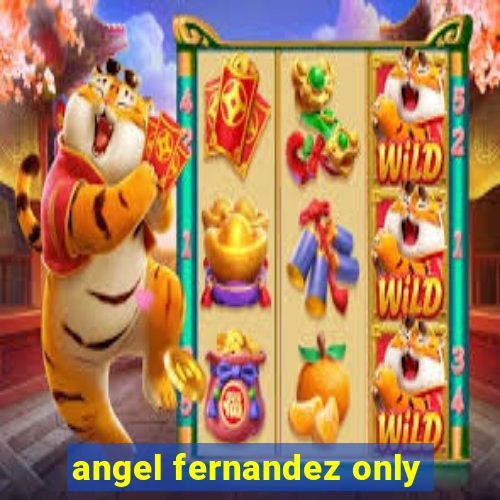 angel fernandez only